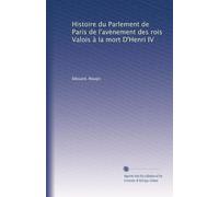 Histoire du Parlement de Paris de l'avènement des rois Valois à la mort D'Henri IV: Volume 3