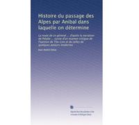 Histoire du passage des Alpes par Anibal dans laquelle on détermine: La route de ce géneral ... d'après la narration de Polybe ... suivie d'un examen ... et de celles de quelques auteurs modernes