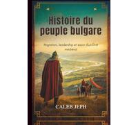 Histoire du peuple bulgare: Migration, leadership et essor d'un État médiéval (European countries)