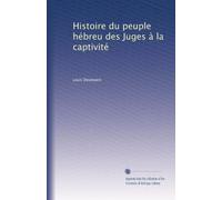 Histoire du peuple hébreu des Juges à la captivité: Volume 1