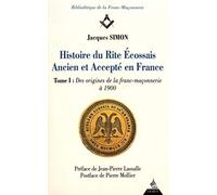 Histoire du rite écossais ancien et accepté en France: Tome 1, Des origines de la franc-maçonnerie à 1900: 01