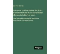 Histoire du système général des droits de douane aux 16e et 17e siècles et des réformes de Colbert en 1664: Étude destinée à l'Histoire des Institutions financières de l'ancienne France