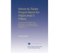 Histoire du Théatre François Depuis Son Origine Jusqu'à Présent,: Avee la Vie des Plus Célébres Poëtes Dramatiques, Un Catalogue Exact de Leurs Piéces, & des Notes Historiques & Critiques. V. 10