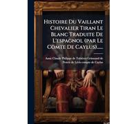 Histoire Du Vaillant Chevalier Tiran Le Blanc Traduite De L'espagnol (par Le Comte De Caylus)......