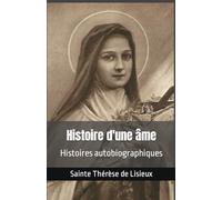 Histoire d'une âme sainte thérèse de lisieux: Histoires autobiographiques de Sainte Thérèse de Lisieux