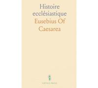 Histoire ecclésiastique: Récit des origines de l’Église: martyrs, débats et institutions des premiers siècles