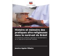 Histoire et mémoire des pratiques afro-religieuses dans le nord-est du Brésil: connaissances, pratiques, stigmates et représentations sur le "pays de la macumba" brésilien