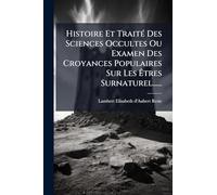 Histoire Et TraitÃ(c) Des Sciences Occultes Ou Examen Des Croyances Populaires Sur Les à tres Surnaturel......