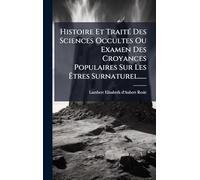 Histoire Et TraitÃ(c) Des Sciences Occultes Ou Examen Des Croyances Populaires Sur Les Êtres Surnaturel......