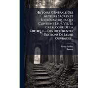 Histoire GÃ(c)nÃ(c)rale Des Auteurs SacrÃ(c)s Et EcclÃ(c)siastiques Qui Contient Leur Vie, Le Catalogue De La Critique, ... Des DiffÃ(c)rentes Éditions De Leurs Ouvrages...
