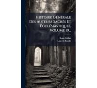 Histoire GÃ(c)nÃ(c)rale Des Auteurs SacrÃ(c)s Et ÉcclÃ(c)siastiques, Volume 19...
