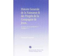 Histoire Generale de la Naissance & des Progrès de la Compagnie de Jesus,: Et Analyse de Ses Constitutions & Privileges V. 4