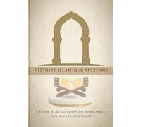 Histoire islamique ancienne: L'essor de la civilisation musulmane, des Sahaba au califat (Collection d'histoire islamique ancienne)