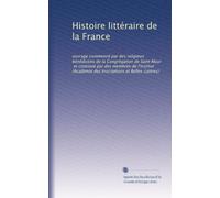 Histoire littéraire de la France: ouvrage commencé par des religieux bénédictins de la Congrégation de Saint Maur, et continué par des membres de ... (Académie des Inscriptions et Belles-Lettres)