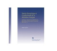 Histoire Monarchique et Constitutionelle de la Révolution Française: Composée Sur Un Plan Nouveau et d'après des Documents Inédits. Précédée d'une ... des États-Généraux. V.4 (French Edition)