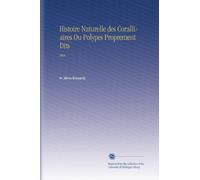 Histoire Naturelle des Coralliaires Ou Polypes Proprement Dits: Atlas