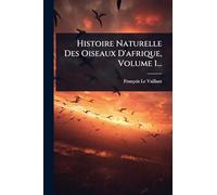 Histoire Naturelle Des Oiseaux D'afrique, Volume 1...