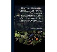 Histoire Naturelle GÃ(c)nÃ(c)rale Des Règnes Organique, Principalement ÉtudiÃ(c)s Chez L'homme Et Les Animaux, Volume 2...