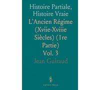 Histoire Partiale, Histoire Vraie: L'Ancien Régime (Xviie-Xviiie Siècles) (1re Partie)