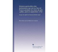 Histoire particulière des événements qui ont eu lieu en France pendant les mois de juin, juillet, août et septembre 1792: et qui ont opéré la chute du thrône royal