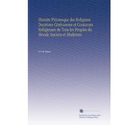 Histoire Pittoresque des Religions Doctrines Cérémonies et Coutumes Religieuses de Tous les Peuples du Monde Anciens et Modernes