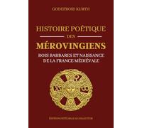 Histoire Poétique des Mérovingiens - Rois barbares et naissance de la France médiévale - Édition intégrale et collector: Histoire des Francs, mythologie mérovingienne et origines du royaume de France