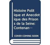 Histoire Politique et Anecdotique des Prisons de la Seine: Contenant des Renseignemens Entièrement Inédits Sur la Période Révolutionnaire, (French Edition)