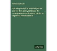 Histoire politique et anecdotique des prisons de la Seine, contenant des renseignements entièrement inédits sur la période révolutionnaire
