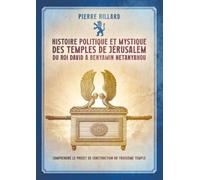 Histoire politique et mystique des temples de Jérusalem du Roi David à Benyamin Netanyahou: Comprendre le projet de construction du troisième temple