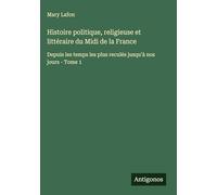Histoire politique, religieuse et littéraire du Midi de la France: Depuis les temps les plus reculés jusqu'à nos jours - Tome 1