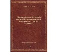 Histoire raisonnée des progrès que la médecine pratique doit à l'auscultation... / par G. Peyraud,..