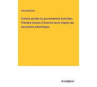 Histoire secrète du gouvernement Autrichien; Prèmiere histoire d'Autriche écrite d'après des documents authentiques