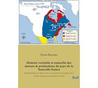 Histoire veritable et naturelle des moeurs & productions du pays de la Nouvelle France: Récit historique de 1664 sur la vie, la nature et les peuples de la colonie française en Amérique du Nord