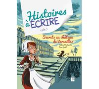 Histoires à écrire cycle 3: Secrets au château de Versailles