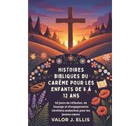 HISTOIRES BIBLIQUES DU CARÊME POUR LES ENFANTS DE 6 À 12 ANS: 40 jours de réflexion, de louange et d'engagements chrétiens audacieux pour les jeunes cœurs