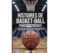 Histoires de basket-ball pour adolescents: Des histoires inspirantes de travail d'équipe, de courage et de développement personnel