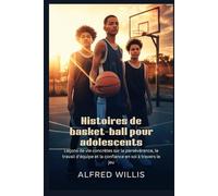 Histoires de basket-ball pour adolescents: Leçons de vie concrètes sur la persévérance, le travail d'équipe et la confiance en soi à travers le jeu