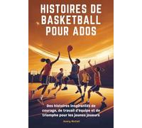HISTOIRES DE BASKETBALL POUR ADOS: Des histoires inspirantes de courage, de travail d'équipe et de triomphe pour les jeunes joueurs