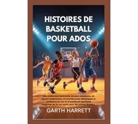 HISTOIRES DE BASKETBALL POUR ADOS: Une collection motivante de jeux amusants, de leçons inspirantes, d'activités pour développer la confiance en soi et d'aventures sportives inspirées de la vie réell