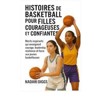 Histoires de Basketball pour Filles Courageuses et Confiantes: Récits inspirants qui enseignent courage, leadership, résilience et force aux jeunes basketteuses