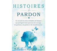 Histoires de Pardon: Un recueil de récits véritables de femmes qui partagent leurs parcours de courage, de guérison, de pardon et de transformation. (Le Projet BRAVE Voice)