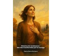 Histoires de renaissance : des vies transformées par le courage: Histoires vraies de personnes extraordinaires qui ont transformé des difficultés en ... de croissance et d'épanouissement personnels.