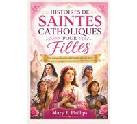 HISTOIRES DE SAINTES CATHOLIQUES POUR FILLES: Vies extraordinaires de femmes qui ont servi Dieu avec courage, compassion et détermination