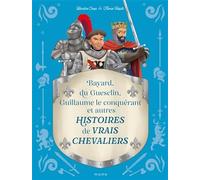 Histoires de vrais chevaliers Bayard, du Guesclin, Guillaume le conquérant...: Bayard, du Guesclin, Guillaume le Conquérant et autres