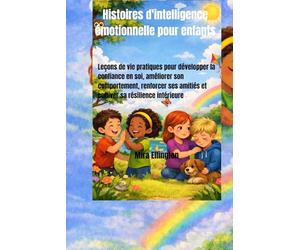 Histoires d'intelligence émotionnelle pour enfants: Leçons de vie pratiques pour développer la confiance en soi, améliorer son comportement, renforcer ses amitiés et cultiver sa résilience intérieure