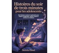 Histoires Du Soir De Trois Minutes Pour Les Adolescents: Des histoires courtes et captivantes pour inspirer l'imagination, apaiser l'esprit et renforcer la confiance