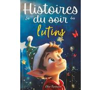 Histoires du soir magiques. Les lutins à l’aventure: Des histoires magiques de Noël pour enfants, un livre du soir plein de rêve, de douceur et de lutins malicieux pour s’endormir le cœur léger