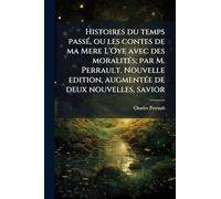 Histoires du temps passÃ(c), ou les contes de ma Mere L'Oye avec des moralitÃ(c)s; par M. Perrault. Nouvelle edition, augmentÃ(c)e de deux nouvelles, savior