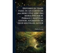 Histoires du temps passÃ(c), ou les contes de ma Mere L'Oye avec des moralitÃ(c)s; par M. Perrault. Nouvelle edition, augmentÃ(c)e de deux nouvelles, savior