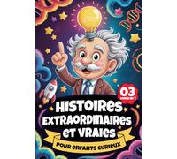 Histoires extraordinaires et vraies pour enfants curieux: Faits uniques sur les inventions folles, les animaux héros et les mystères de l'Histoire